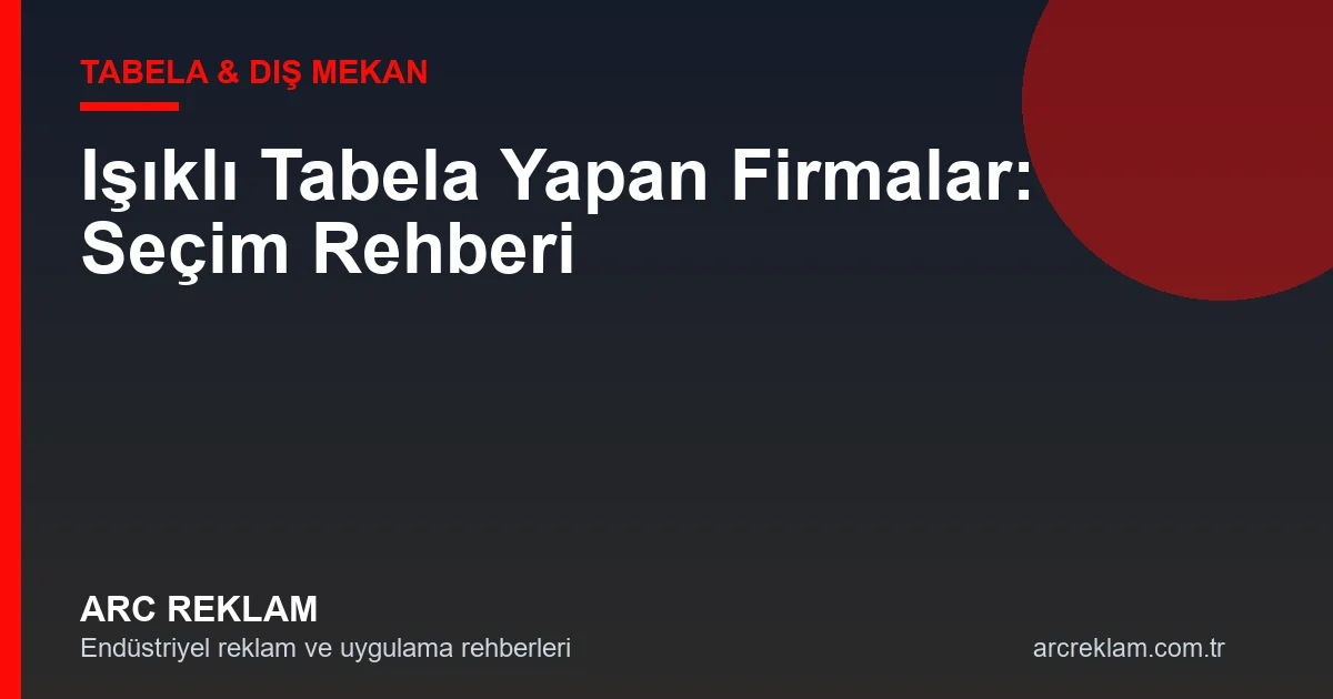 Işıklı Tabela Yapan Firmalar: Kaliteli Tabela Üreticisi Seçim Rehberi