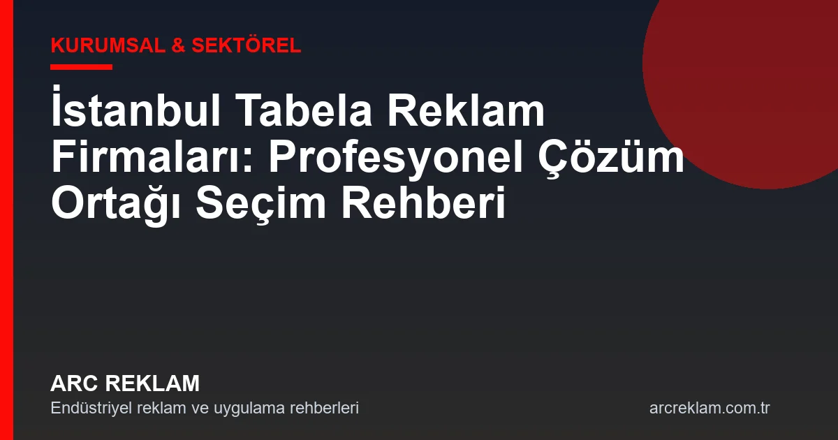 İstanbul Tabela Reklam Firmaları: Çözüm Ortağı Seçim Rehberi