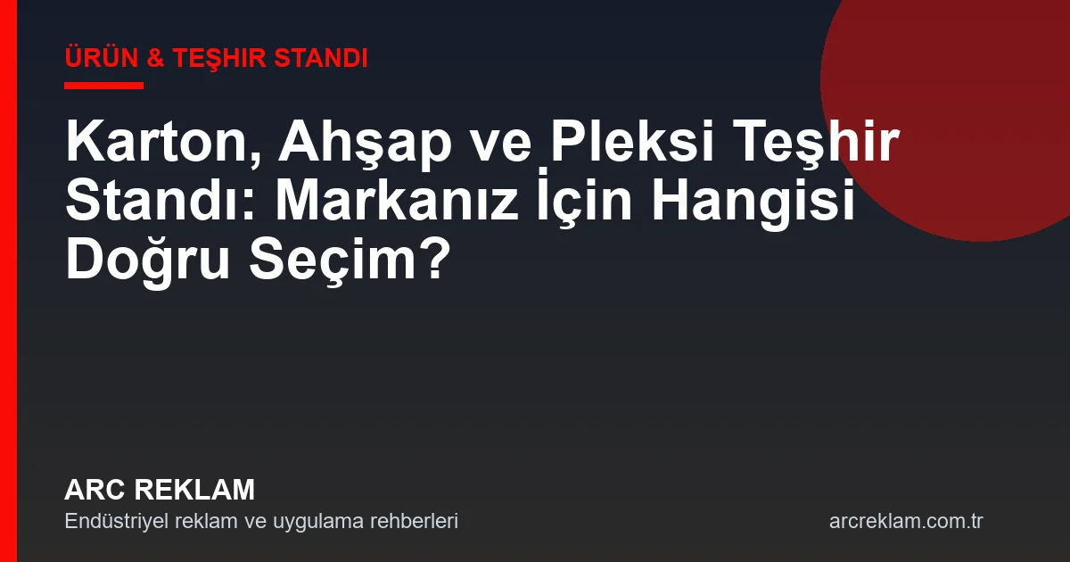 Karton, Ahşap ve Pleksi Teşhir Standı: Markanız İçin Hangisi Doğru Seçim?