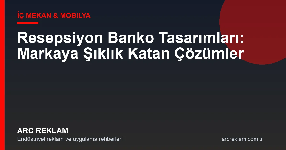 Resepsiyon Banko Tasarımı: Markanın İlk İzlenimini Şekillendiren Detay kapak görseli