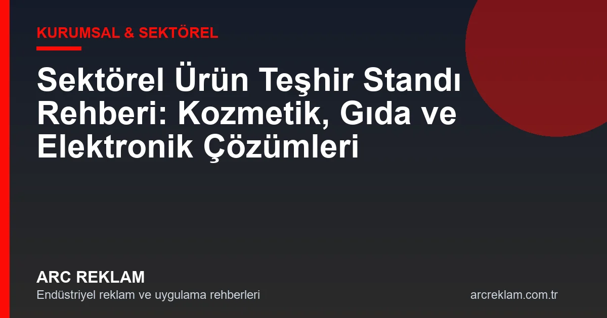 Sektörel Ürün Teşhir Standı Rehberi: Kozmetik, Gıda ve Elektronikte Doğru Seçim