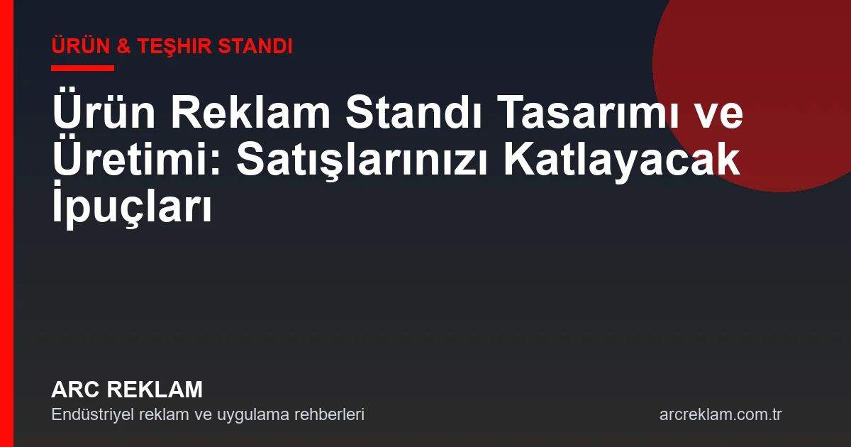 Ürün Reklam Standı Tasarımı ve Üretimi: Satışlarınızı Katlayacak İpuçları
