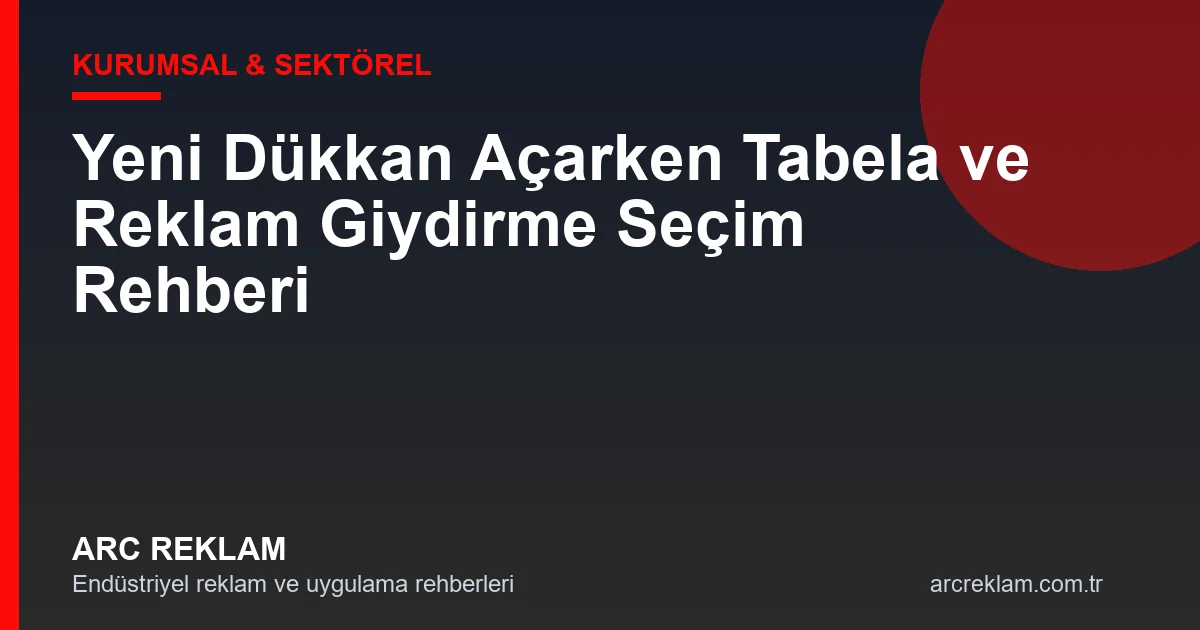 Yeni Dükkan Açarken Tabela ve Reklam Giydirme Seçim Rehberi